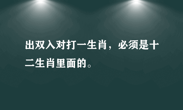 出双入对打一生肖，必须是十二生肖里面的。