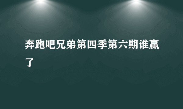 奔跑吧兄弟第四季第六期谁赢了