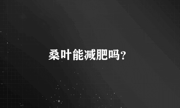 桑叶能减肥吗？