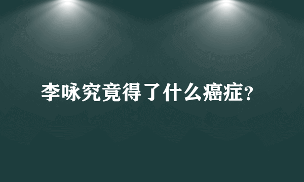 李咏究竟得了什么癌症？