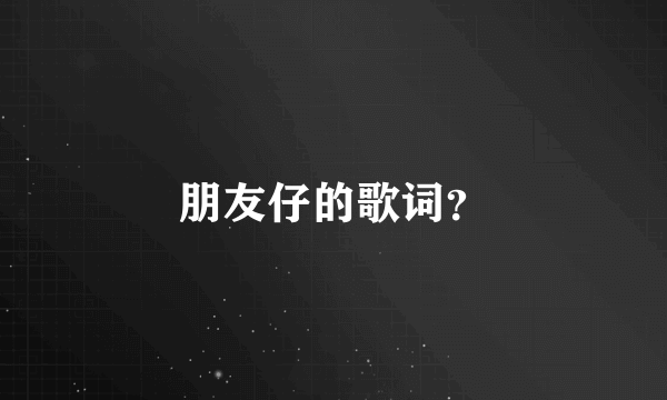 朋友仔的歌词？