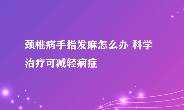 颈椎病手指发麻怎么办 科学治疗可减轻病症