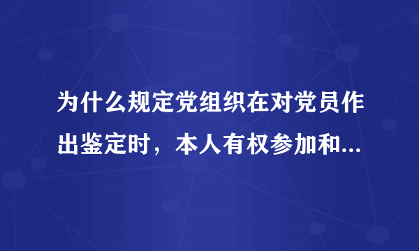 为什么规定党组织在对党员作出鉴定时，本人有权参加和进行申辩？