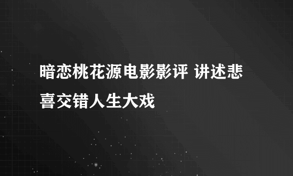 暗恋桃花源电影影评 讲述悲喜交错人生大戏