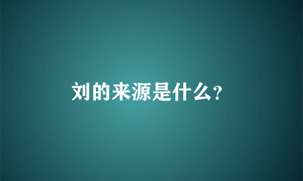 刘的来源是什么？