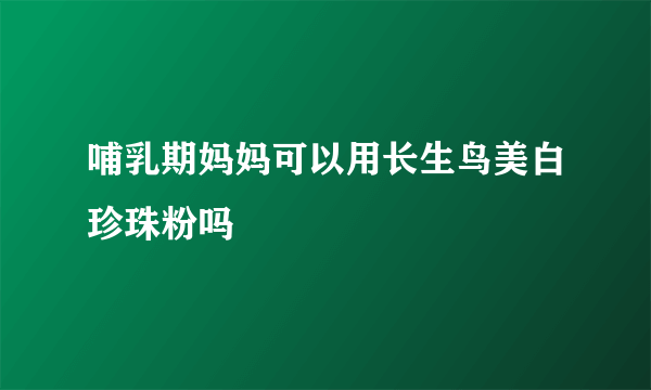 哺乳期妈妈可以用长生鸟美白珍珠粉吗