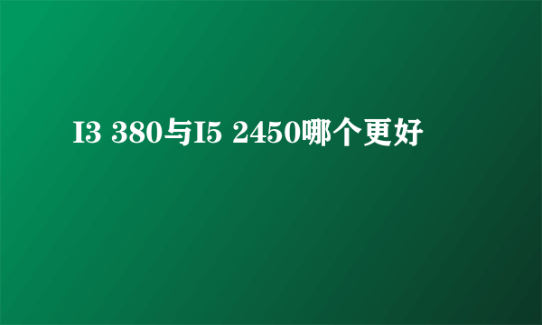 I3 380与I5 2450哪个更好