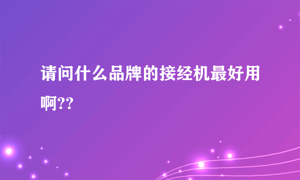 请问什么品牌的接经机最好用啊??