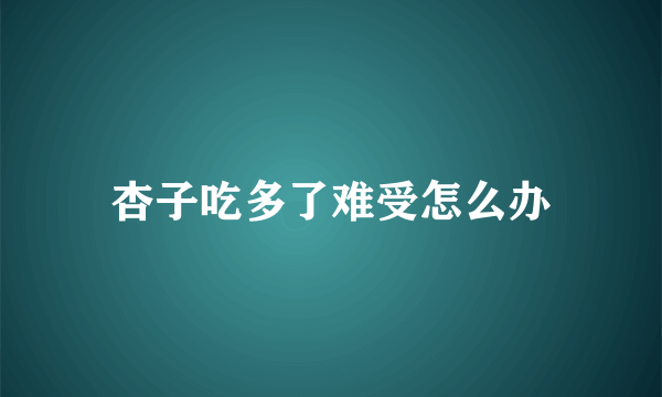 杏子吃多了难受怎么办