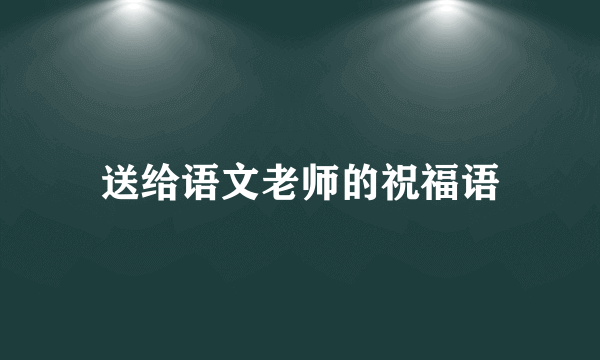 送给语文老师的祝福语