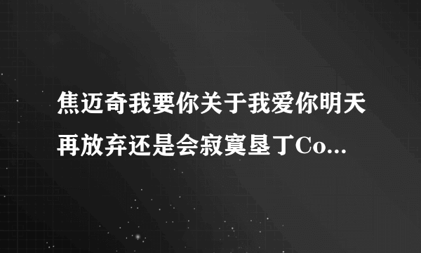 焦迈奇我要你关于我爱你明天再放弃还是会寂寞垦丁Cover任素汐阿肆陈绮贞美丽俏佳人歌词