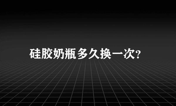 硅胶奶瓶多久换一次？