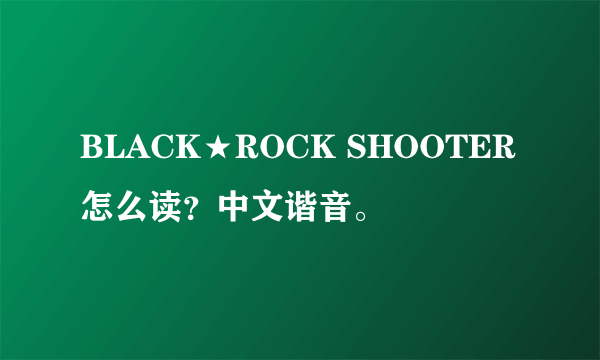 BLACK★ROCK SHOOTER 怎么读？中文谐音。