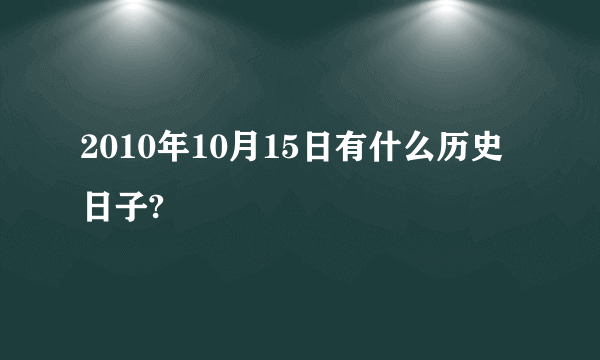 2010年10月15日有什么历史日子?