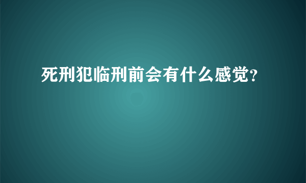 死刑犯临刑前会有什么感觉？