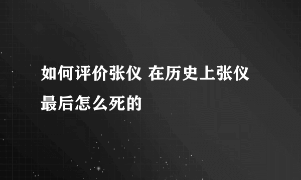 如何评价张仪 在历史上张仪最后怎么死的