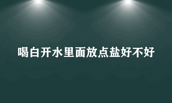 喝白开水里面放点盐好不好