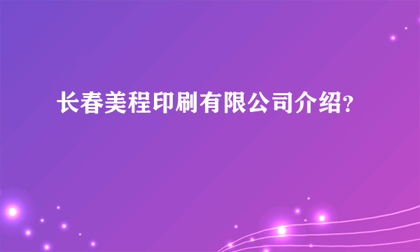 长春美程印刷有限公司介绍？