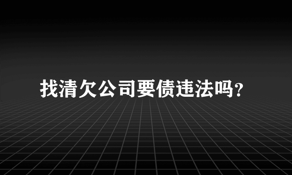 找清欠公司要债违法吗？