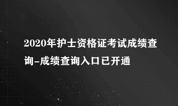 2020年护士资格证考试成绩查询-成绩查询入口已开通