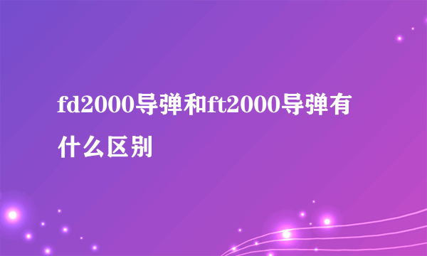 fd2000导弹和ft2000导弹有什么区别