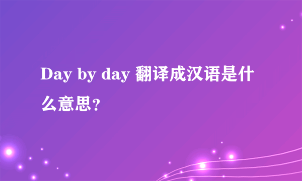 Day by day 翻译成汉语是什么意思？