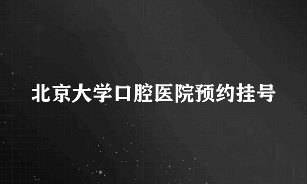 北京大学口腔医院预约挂号