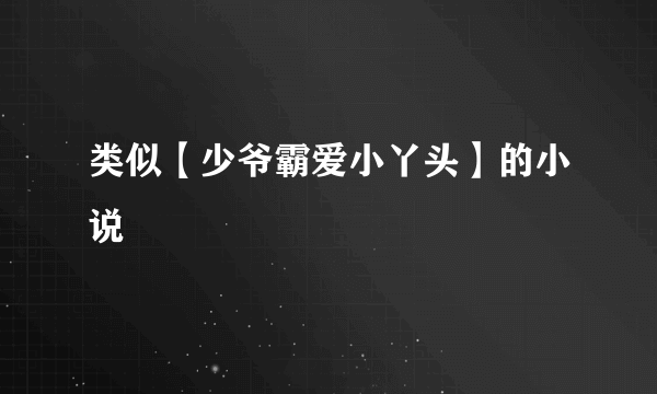 类似【少爷霸爱小丫头】的小说