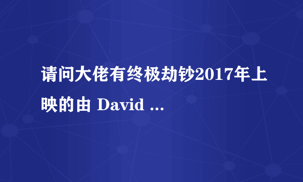 请问大佬有终极劫钞2017年上映的由 David Tittone主演的百度网盘资源吗