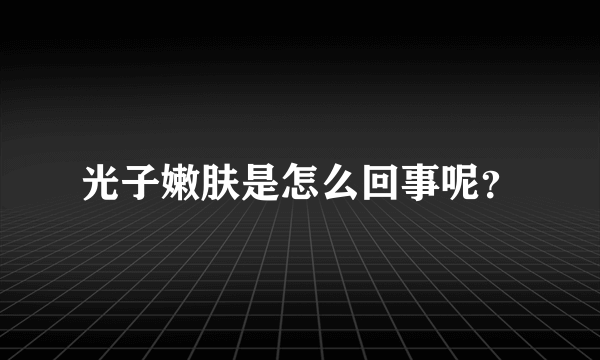 光子嫩肤是怎么回事呢？