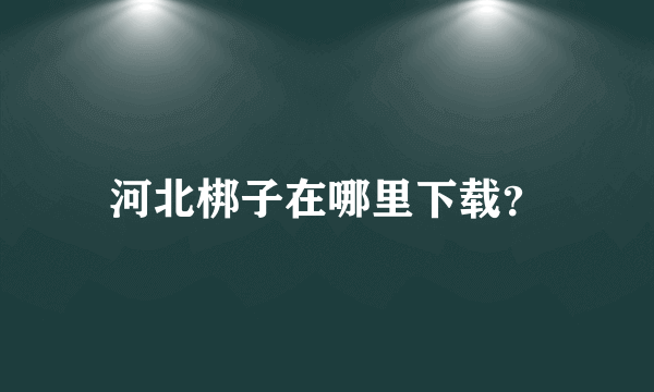 河北梆子在哪里下载？