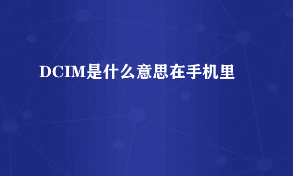 DCIM是什么意思在手机里