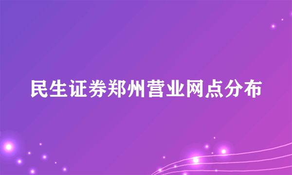 民生证券郑州营业网点分布