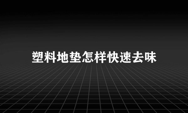 塑料地垫怎样快速去味