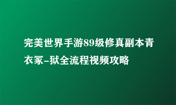 完美世界手游89级修真副本青衣冢-狱全流程视频攻略