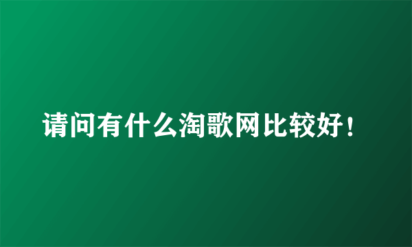 请问有什么淘歌网比较好！