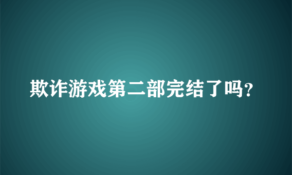 欺诈游戏第二部完结了吗？