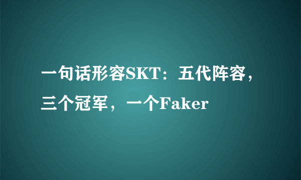 一句话形容SKT：五代阵容，三个冠军，一个Faker