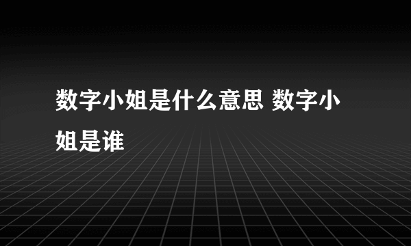 数字小姐是什么意思 数字小姐是谁