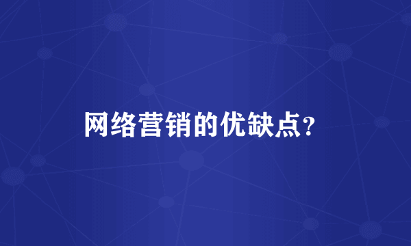 网络营销的优缺点？