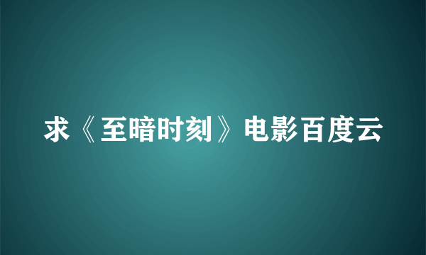 求《至暗时刻》电影百度云