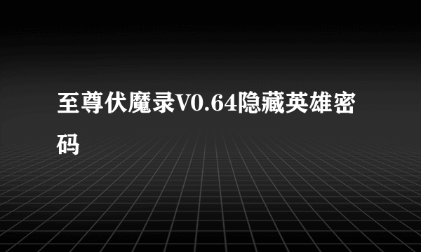 至尊伏魔录V0.64隐藏英雄密码