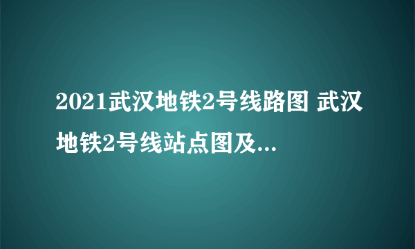 2021武汉地铁2号线路图 武汉地铁2号线站点图及运营时间