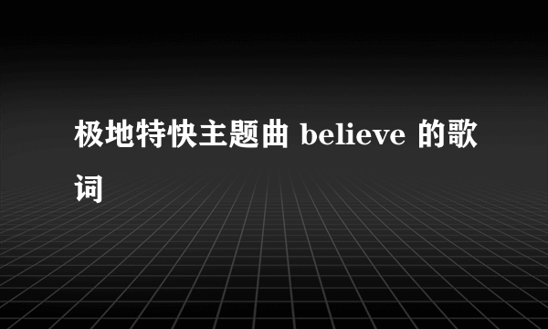 极地特快主题曲 believe 的歌词