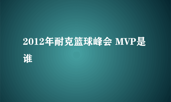 2012年耐克篮球峰会 MVP是谁