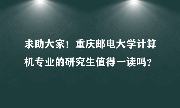 求助大家！重庆邮电大学计算机专业的研究生值得一读吗？