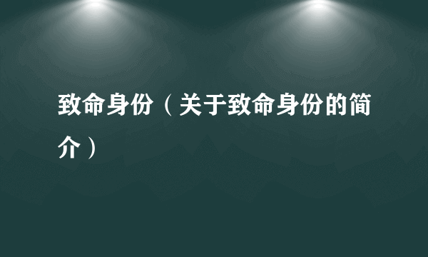 致命身份（关于致命身份的简介）