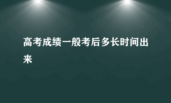 高考成绩一般考后多长时间出来