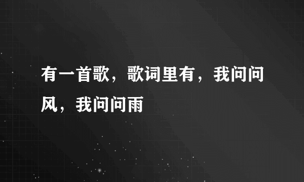 有一首歌，歌词里有，我问问风，我问问雨