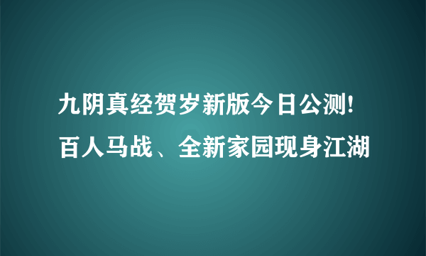 九阴真经贺岁新版今日公测!百人马战、全新家园现身江湖